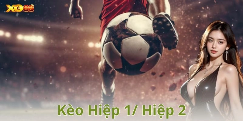 Định nghĩa kèo hiệp 1/ hiệp 2 là gì?