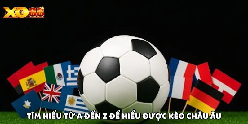 Tìm hiểu từ A đến Z để hiểu được Kèo Châu Âu