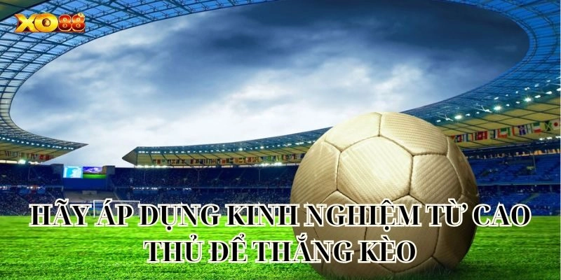 Hãy áp dụng kinh nghiệm từ cao thủ để thắng kèo